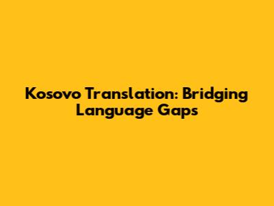Kosovo Translation: Bridging Language Gaps