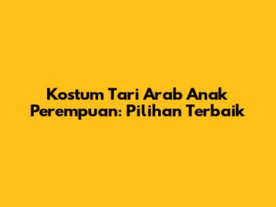 Kostum Tari Arab Anak Perempuan: Pilihan Terbaik