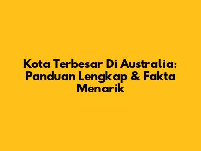 Kota Terbesar Di Australia: Panduan Lengkap & Fakta Menarik