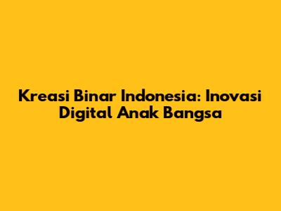 Kreasi Binar Indonesia: Inovasi Digital Anak Bangsa