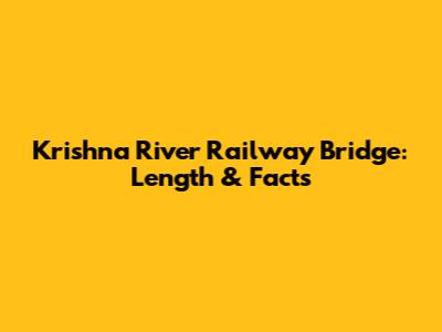 Krishna River Railway Bridge: Length & Facts
