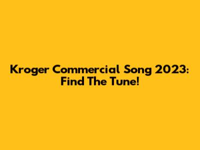 Kroger Commercial Song 2023: Find The Tune!