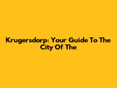 Krugersdorp: Your Guide To The City Of The*