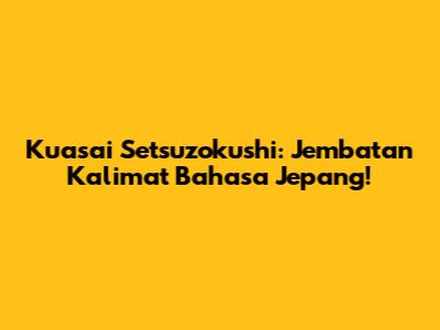 Kuasai Setsuzokushi: Jembatan Kalimat Bahasa Jepang!