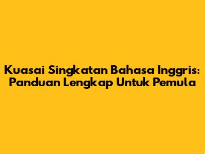 Kuasai Singkatan Bahasa Inggris: Panduan Lengkap Untuk Pemula