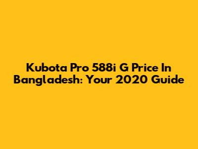 Kubota Pro 588i G Price In Bangladesh: Your 2020 Guide