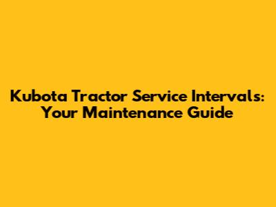 Kubota Tractor Service Intervals: Your Maintenance Guide