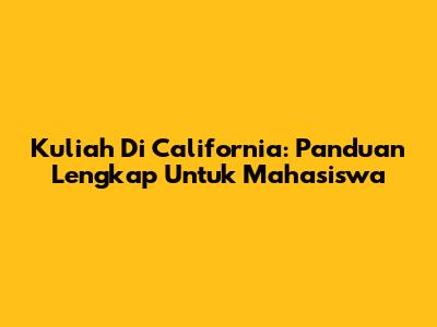 Kuliah Di California: Panduan Lengkap Untuk Mahasiswa