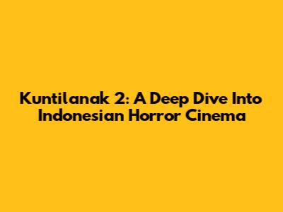 Kuntilanak 2: A Deep Dive Into Indonesian Horror Cinema