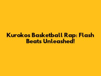 Kuroko's Basketball Rap: Flash Beats Unleashed!