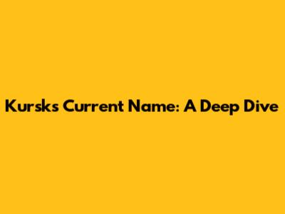 Kursk's Current Name: A Deep Dive