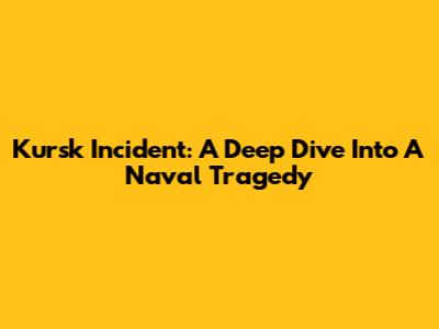 Kursk Incident: A Deep Dive Into A Naval Tragedy