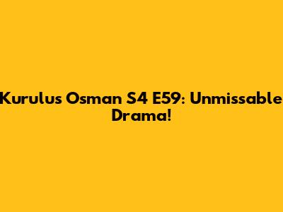 Kurulus Osman S4 E59: Unmissable Drama!