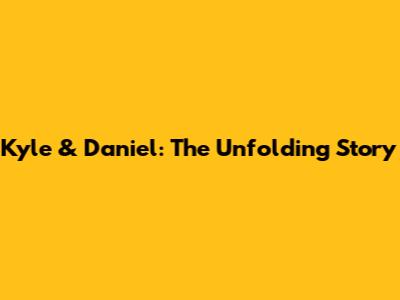 Kyle & Daniel: The Unfolding Story