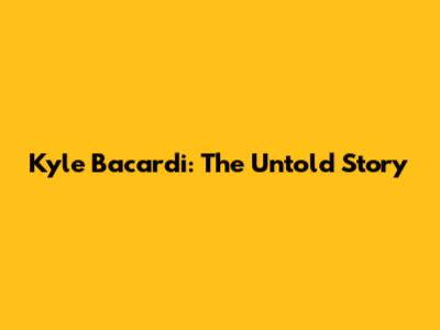 Kyle Bacardi: The Untold Story