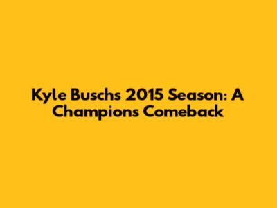 Kyle Busch's 2015 Season: A Champion's Comeback