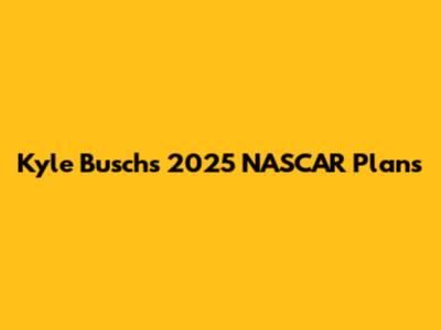 Kyle Busch's 2025 NASCAR Plans