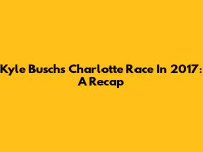 Kyle Busch's Charlotte Race In 2017: A Recap