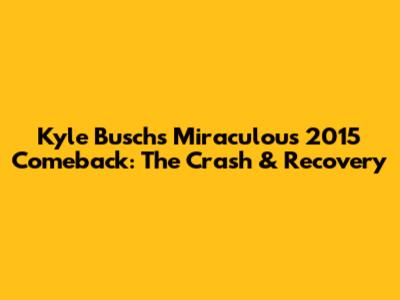 Kyle Busch's Miraculous 2015 Comeback: The Crash & Recovery