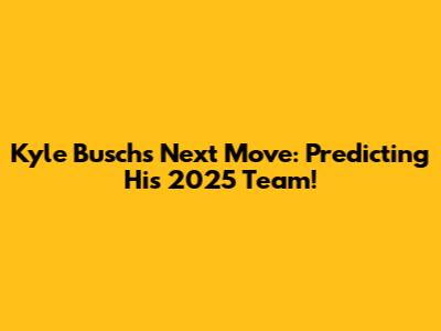 Kyle Busch's Next Move: Predicting His 2025 Team!