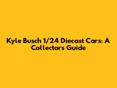 Kyle Busch 1/24 Diecast Cars: A Collector's Guide
