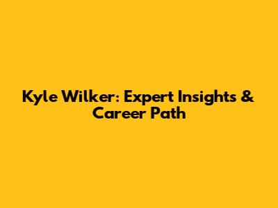 Kyle Wilker: Expert Insights & Career Path