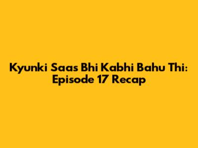 Kyunki Saas Bhi Kabhi Bahu Thi: Episode 17 Recap