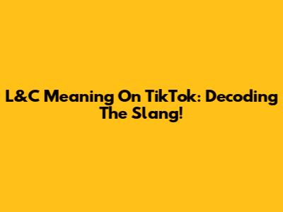 L&C Meaning On TikTok: Decoding The Slang!