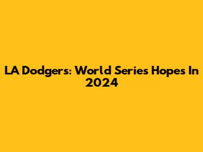 LA Dodgers: World Series Hopes In 2024