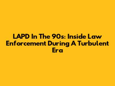 LAPD In The 90s: Inside Law Enforcement During A Turbulent Era