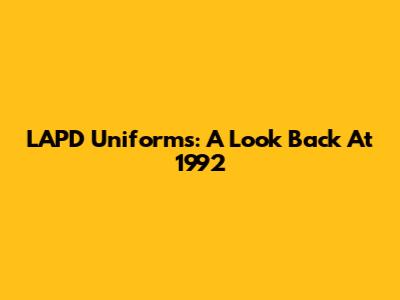 LAPD Uniforms: A Look Back At 1992