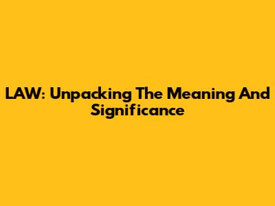 LAW: Unpacking The Meaning And Significance