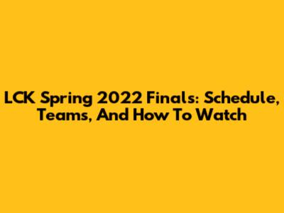 LCK Spring 2022 Finals: Schedule, Teams, And How To Watch