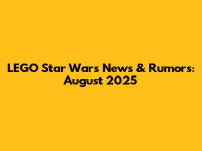 LEGO Star Wars News & Rumors: August 2025