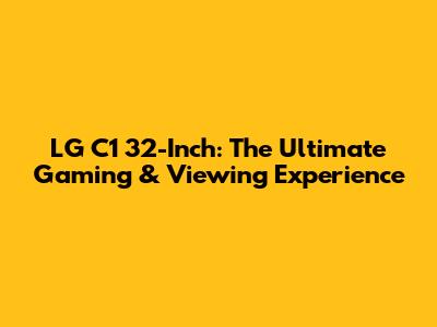LG C1 32-Inch: The Ultimate Gaming & Viewing Experience
