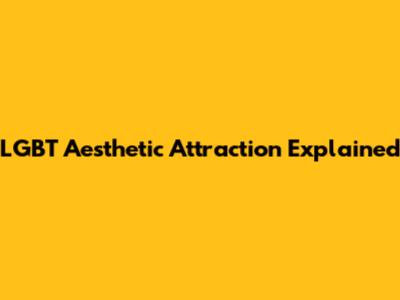 LGBT Aesthetic Attraction Explained