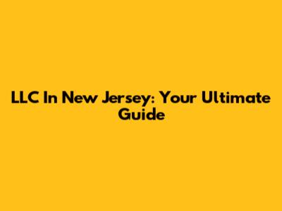 LLC In New Jersey: Your Ultimate Guide