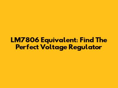 LM7806 Equivalent: Find The Perfect Voltage Regulator
