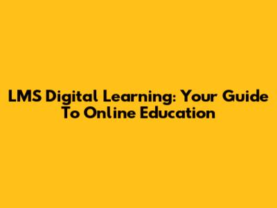 LMS Digital Learning: Your Guide To Online Education