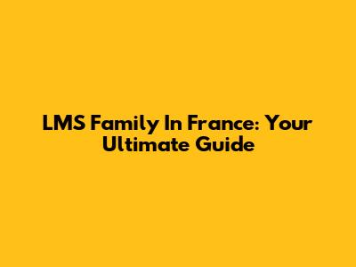 LMS Family In France: Your Ultimate Guide