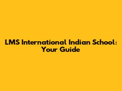 LMS International Indian School: Your Guide
