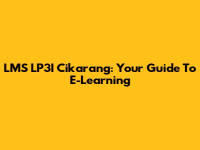 LMS LP3I Cikarang: Your Guide To E-Learning