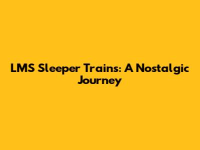 LMS Sleeper Trains: A Nostalgic Journey