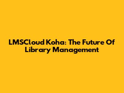 LMSCloud Koha: The Future Of Library Management