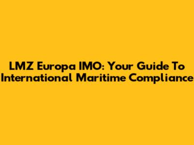 LMZ Europa IMO: Your Guide To International Maritime Compliance