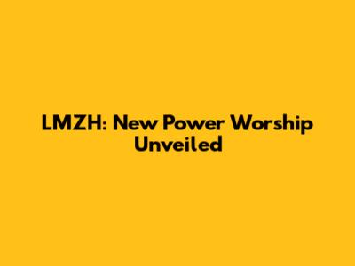 LMZH: New Power Worship Unveiled