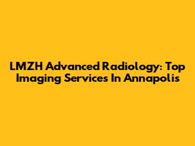 LMZH Advanced Radiology: Top Imaging Services In Annapolis
