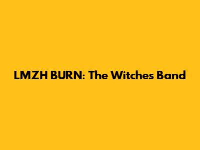 LMZH BURN: The Witches' Band