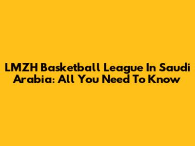 LMZH Basketball League In Saudi Arabia: All You Need To Know