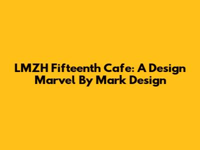 LMZH Fifteenth Cafe: A Design Marvel By Mark Design